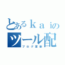 とあるｋａｉのツール配布（ブログ更新）