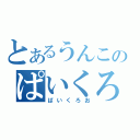 とあるうんこのぱいくろお（ぱいくろお）