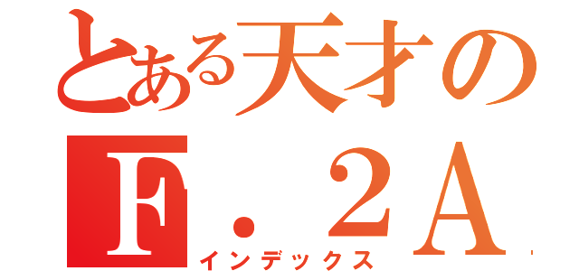 とある天才のＦ．２Ａ（インデックス）