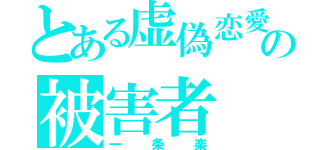 とある虚偽恋愛の被害者（一条楽）