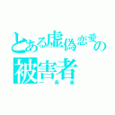 とある虚偽恋愛の被害者（一条楽）