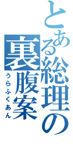 とある総理の裏腹案（うらふくあん）