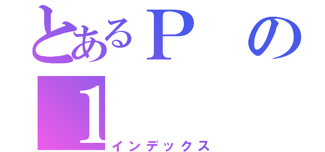 とあるＰの１（インデックス）