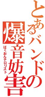 とあるバンドの爆音妨害（ばくおんテロリスト）