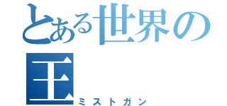 とある世界の王（ミストガン）