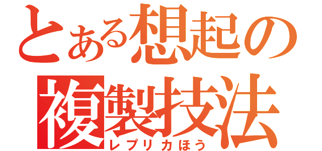 とある想起の複製技法（レプリカほう）