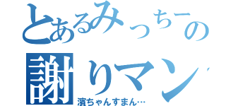 とあるみっちーの謝りマン（濱ちゃんすまん…）