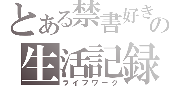 とある禁書好きの生活記録（ライフワーク）