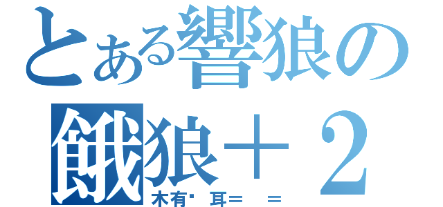 とある響狼の餓狼＋２（木有貓耳＝ ＝）