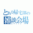 とある帰宅部の雑談会場（ヒマツブシ）