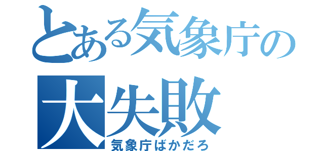 とある気象庁の大失敗（気象庁ばかだろ）