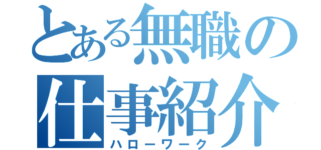 とある無職の仕事紹介所（ハローワーク）