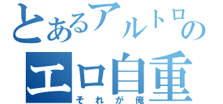 とあるアルトロンのエロ自重（それが俺）