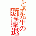 とある先生の痴漢撃退（今の見たでぇ）