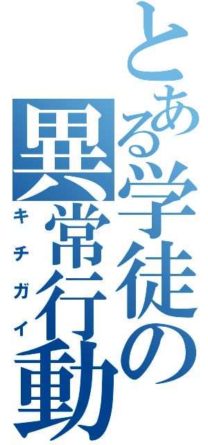 とある学徒の異常行動（キチガイ）