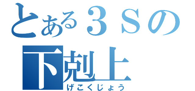 とある３Ｓの下剋上（げこくじょう）