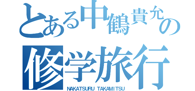 とある中鶴貴允の修学旅行（ＮＡＫＡＴＳＵＲＵ ＴＡＫＡＭＩＴＳＵ）