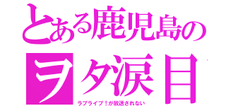 とある鹿児島のヲタ涙目（ラブライブ！が放送されない）