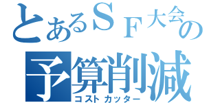 とあるＳＦ大会の予算削減（コストカッター）