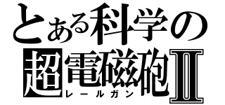 とある科学の超電磁砲Ⅱ（レールガン）