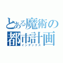 とある魔術の都市計画研究会（インデックス）