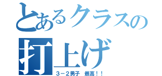 とあるクラスの打上げ（３－２男子 最高！！）