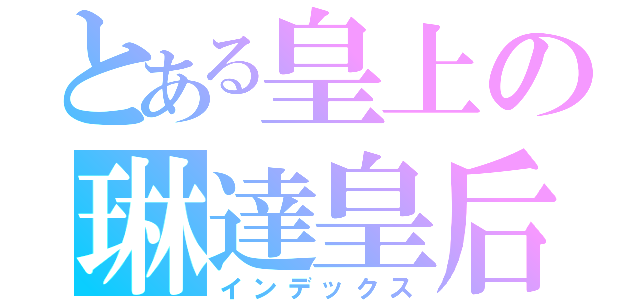 とある皇上の琳達皇后（インデックス）