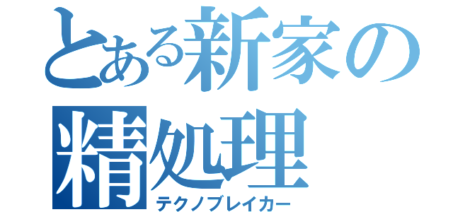 とある新家の精処理（テクノブレイカー）