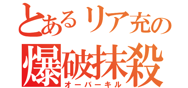 とあるリア充の爆破抹殺（オーバーキル）