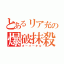 とあるリア充の爆破抹殺（オーバーキル）