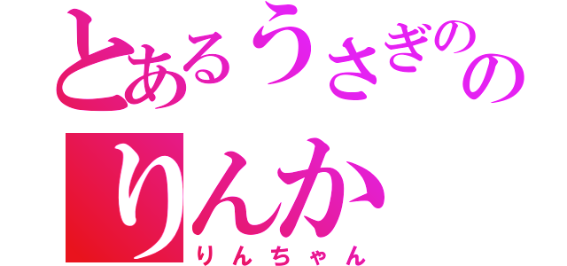 とあるうさぎののりんか（りんちゃん）