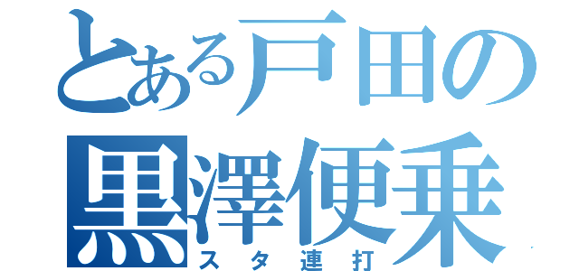 とある戸田の黒澤便乗（スタ連打）