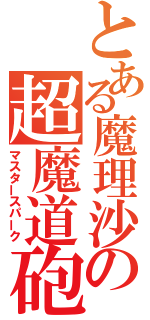 とある魔理沙の超魔道砲（マスタースパーク）