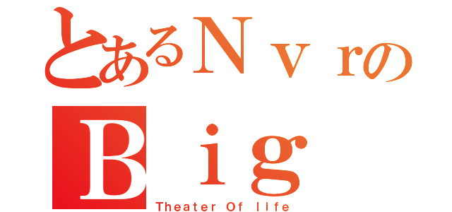 とあるＮｖｒのＢｉｇ（Ｔｈｅａｔｅｒ Ｏｆ ｌｉｆｅ）