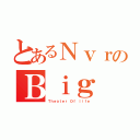 とあるＮｖｒのＢｉｇ（Ｔｈｅａｔｅｒ Ｏｆ ｌｉｆｅ）