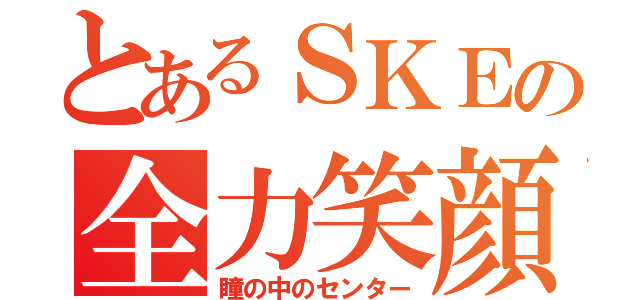 とあるＳＫＥの全力笑顔（瞳の中のセンター）