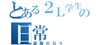 とある２Ｌ学生の日常（盗撮の日々）