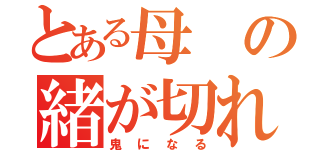 とある母の緒が切れた（鬼になる）