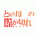 とある母の緒が切れた（鬼になる）