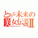 とある未来の美女伝説Ⅱ（可愛いから色々ぺろぺろしちゃうぞ（°ω°））