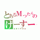 とあるＭったんのげーすー（はまりすぎｗ）