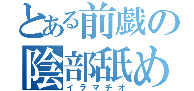 とある前戯の陰部舐め（イラマチオ）