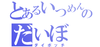 とあるいつめんのだいぼ（ダイボッチ）