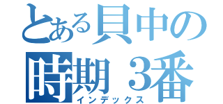 とある貝中の時期３番（インデックス）