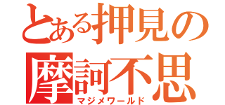 とある押見の摩訶不思議（マジメワールド）