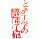 とある工学の超電子砲（エレクトロニクス）