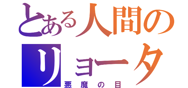 とある人間のリョータ（悪魔の目）