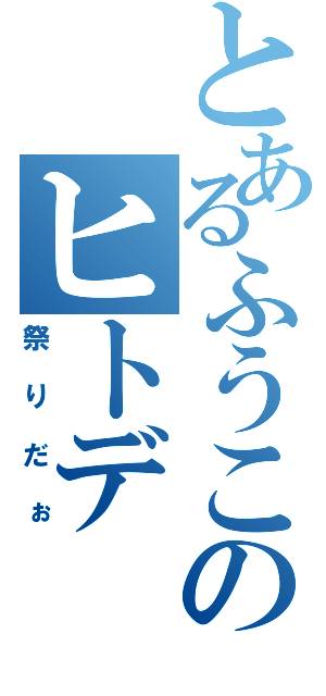 とあるふうこのヒトデ（祭りだぉ）