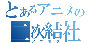 とあるアニメの二次結社（アニオタ）