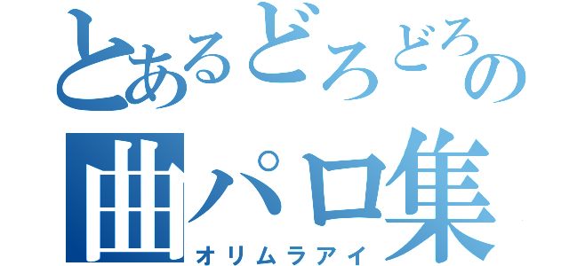 とあるどろどろの曲パロ集（オリムラアイ）